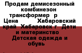 Продам демисезонный комбинезон -трансформер (р.68) › Цена ­ 800 - Хабаровский край, Хабаровск г. Дети и материнство » Детская одежда и обувь   